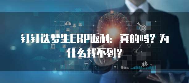 钉钉迭梦生ERP返利:真的吗?为什么找不到?