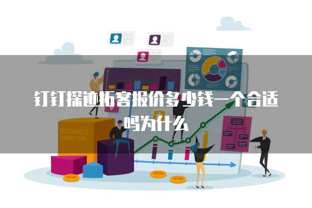 钉钉探迹拓客报价多少钱一个合适吗为什么