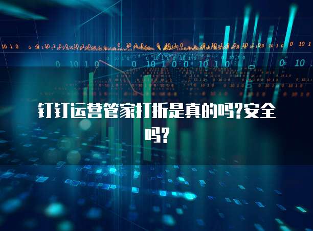 钉钉运营管家打折是真的吗?安全吗?
