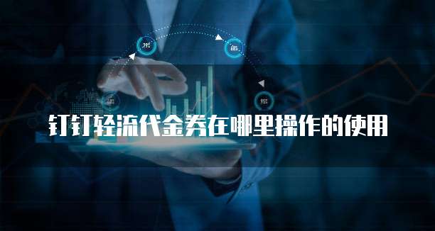 钉钉轻流代金券在哪里操作的使用