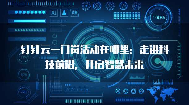 钉钉云一门岗活动在哪里:走进科技前沿,开启智慧未来