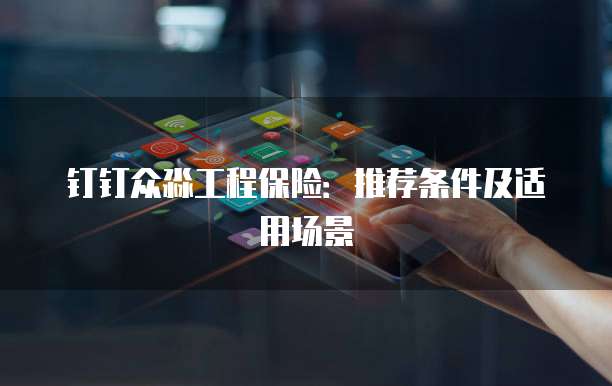 钉钉众淼工程保险:推荐条件及适用场景