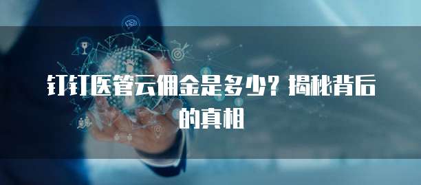 钉钉医管云佣金是多少?揭秘背后的真相