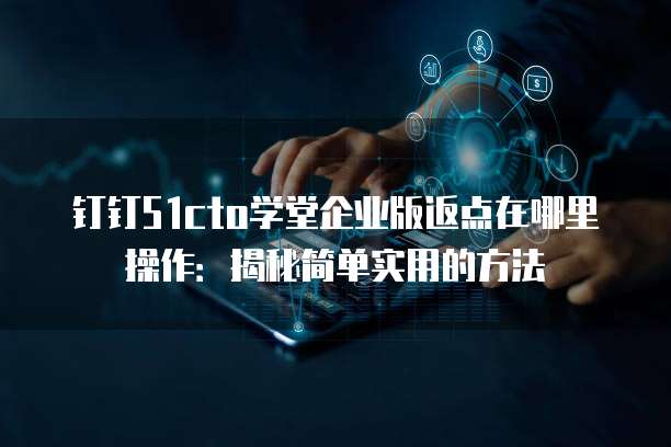 钉钉51cto学堂企业版返点在哪里操作:揭秘简单实用的方法