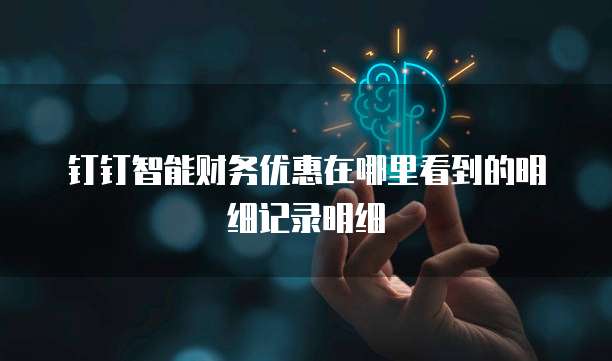 钉钉智能财务优惠在哪里看到的明细记录明细