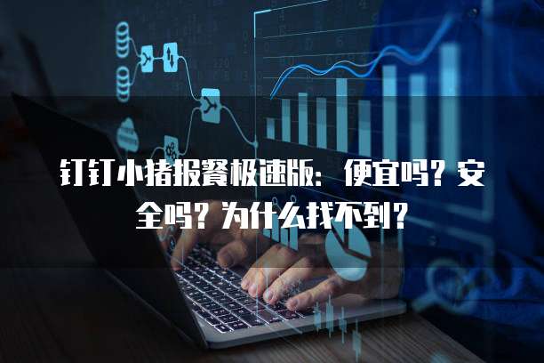 钉钉小猪报餐极速版:便宜吗?安全吗?为什么找不到?