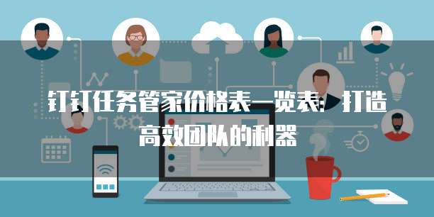 钉钉任务管家价格表一览表:打造高效团队的利器