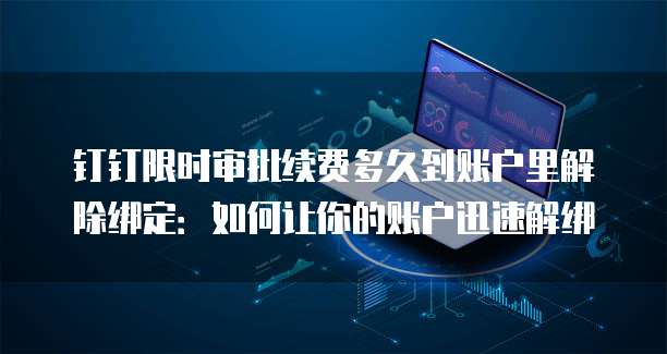 钉钉限时审批续费多久到账户里解除绑定:如何让你的账户迅速解绑