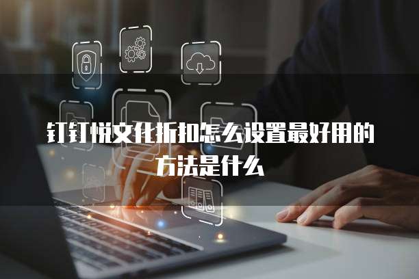 钉钉悦文化折扣怎么设置最好用的方法是什么