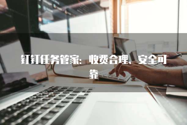 钉钉任务管家:收费合理、安全可靠