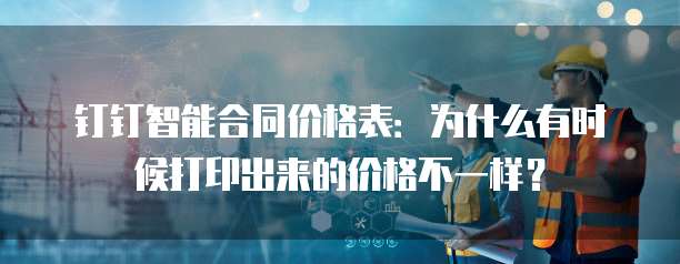 钉钉智能合同价格表:为什么有时候打印出来的价格不一样?