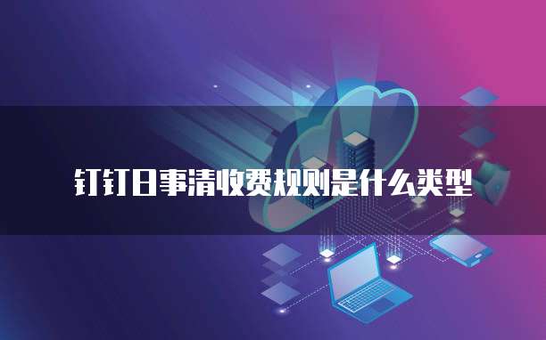 钉钉日事清收费规则是什么类型