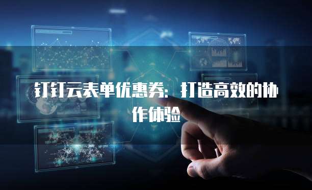 钉钉云表单优惠券:打造高效的协作体验