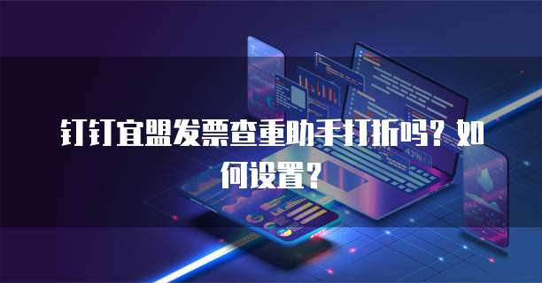 钉钉宜盟发票查重助手打折吗?如何设置?