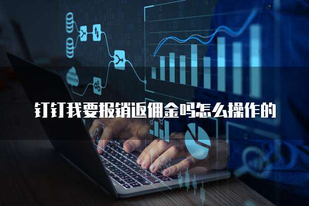钉钉我要报销返佣金吗怎么操作的
