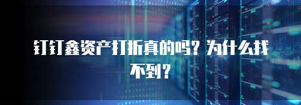 钉钉鑫资产打折真的吗?为什么找不到?