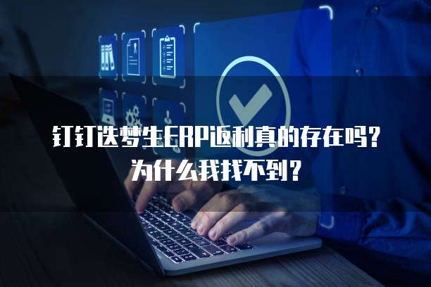 钉钉迭梦生ERP返利真的存在吗?为什么我找不到?