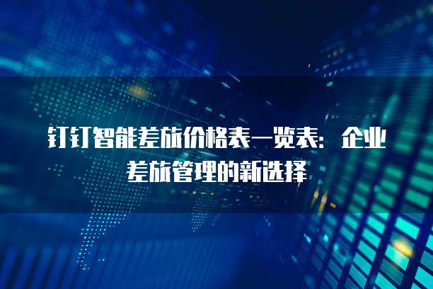 钉钉智能差旅价格表一览表:企业差旅管理的新选择