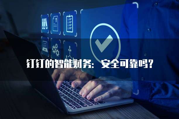 钉钉的智能财务：安全可靠吗？