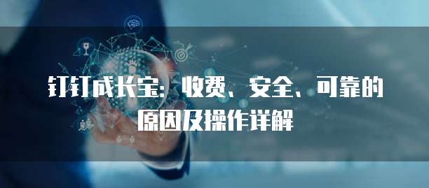 钉钉成长宝：收费、安全、可靠的原因及操作详解