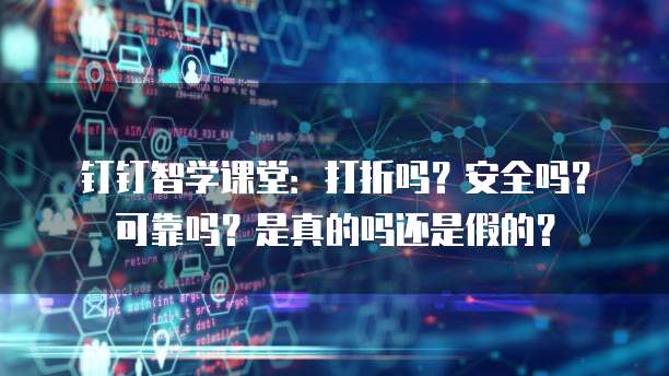 钉钉智学课堂:打折吗?安全吗?可靠吗?是真的吗还是假的?