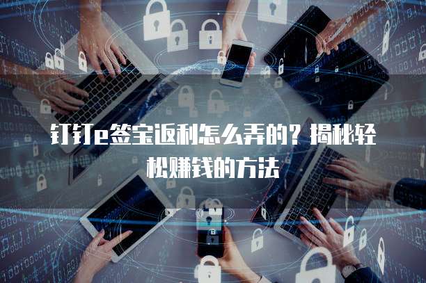 钉钉e签宝返利怎么弄的?揭秘轻松赚钱的方法