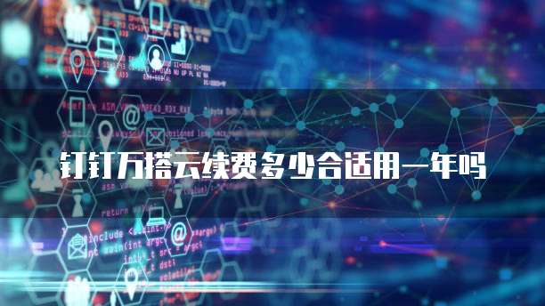 钉钉万搭云续费多少合适用一年吗