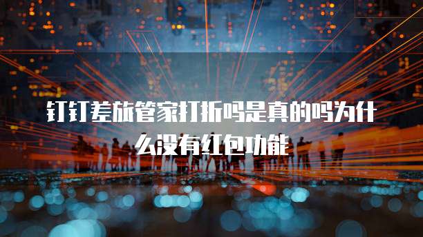 钉钉差旅管家打折吗是真的吗为什么没有红包功能