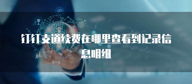 钉钉支道续费在哪里查看到记录信息明细