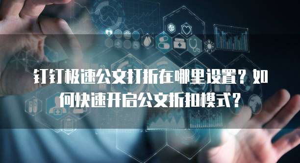 钉钉极速公文打折在哪里设置？如何快速开启公文折扣模式？