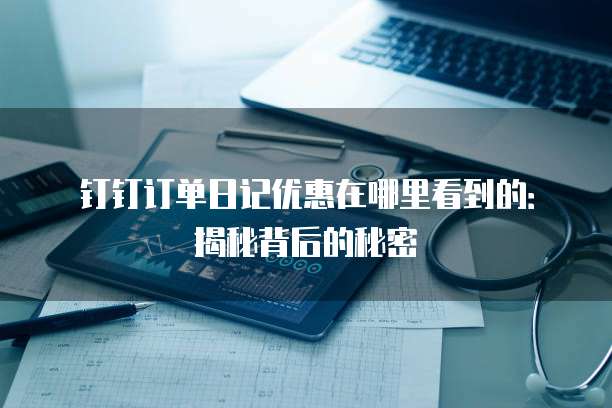 钉钉订单日记优惠在哪里看到的:揭秘背后的秘密
