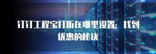 钉钉工程宝打折在哪里设置:找到优惠的秘诀