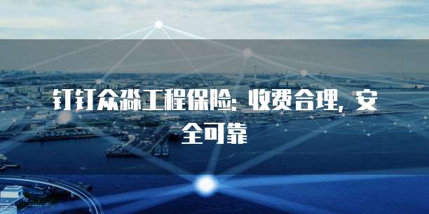 钉钉众淼工程保险: 收费合理, 安全可靠