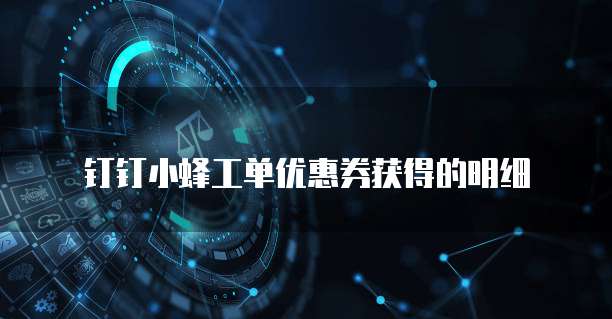 钉钉小蜂工单优惠券获得的明细
