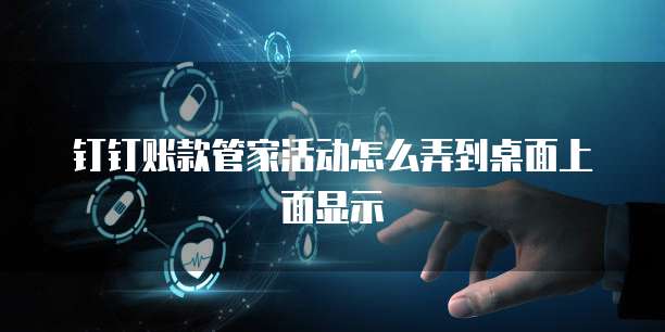 钉钉账款管家活动怎么弄到桌面上面显示
