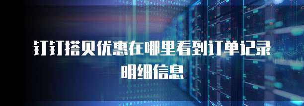 钉钉搭贝优惠在哪里看到订单记录明细信息