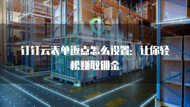钉钉云表单返点怎么设置:让你轻松赚取佣金