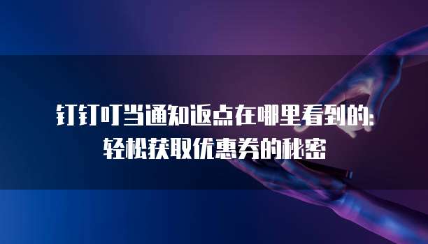 钉钉叮当通知返点在哪里看到的:轻松获取优惠券的秘密