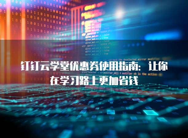 钉钉云学堂优惠券使用指南:让你在学习路上更加省钱