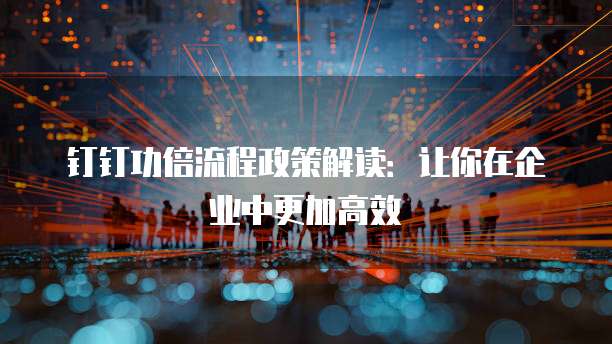 钉钉功倍流程政策解读:让你在企业中更加高效