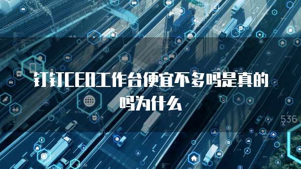 钉钉CEO工作台便宜不多吗是真的吗为什么