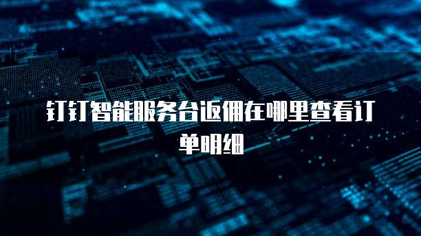 钉钉智能服务台返佣在哪里查看订单明细