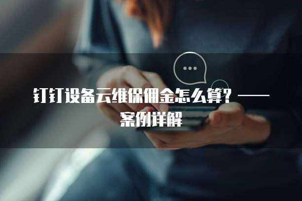 钉钉设备云维保佣金怎么算？&mdash;&mdash;案例详解