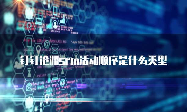 钉钉沧渊srm活动顺序是什么类型