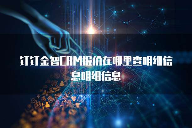 钉钉金智CRM报价在哪里查明细信息明细信息