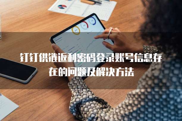 钉钉供链返利密码登录账号信息存在的问题及解决方法