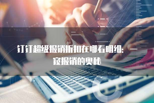 钉钉超级报销折扣在哪看明细:一窥报销的奥秘