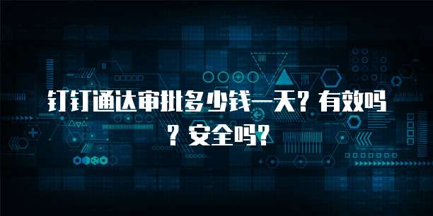 钉钉通达审批多少钱一天?有效吗?安全吗?