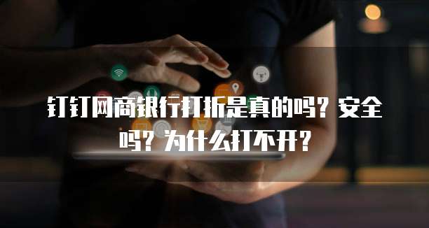 钉钉网商银行打折是真的吗?安全吗?为什么打不开?