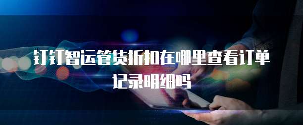 钉钉智运管货折扣在哪里查看订单记录明细吗